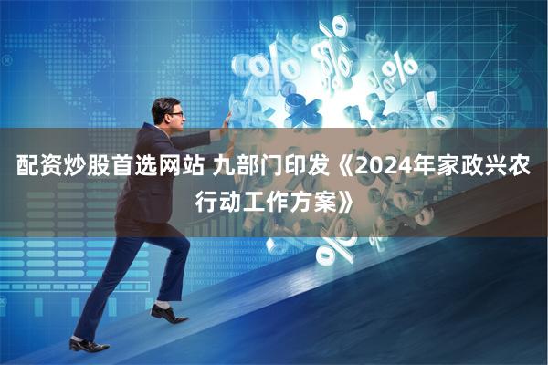 配资炒股首选网站 九部门印发《2024年家政兴农行动工作方案》