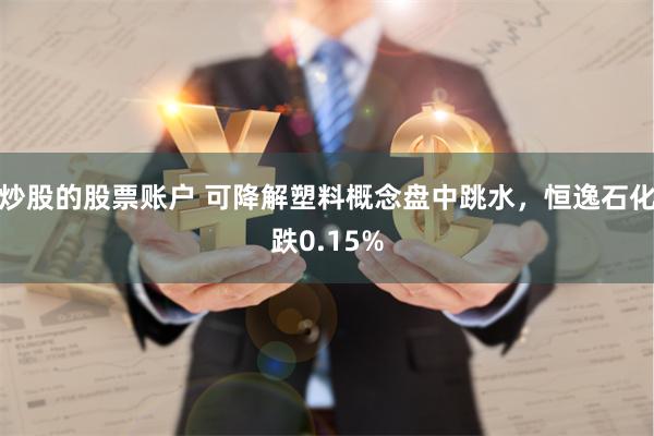 炒股的股票账户 可降解塑料概念盘中跳水，恒逸石化跌0.15%