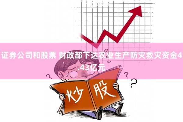 证券公司和股票 财政部下达农业生产防灾救灾资金4.43亿元