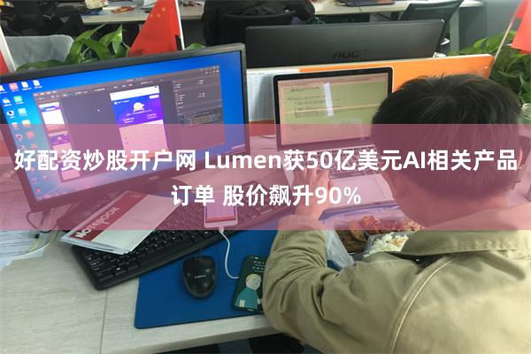 好配资炒股开户网 Lumen获50亿美元AI相关产品订单 股价飙升90%