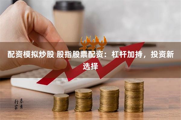 配资模拟炒股 股指股票配资：杠杆加持，投资新选择