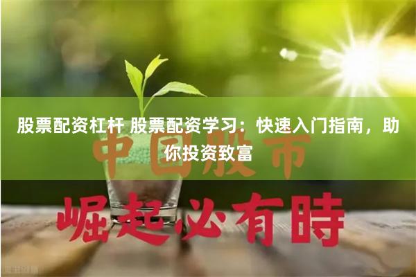 股票配资杠杆 股票配资学习：快速入门指南，助你投资致富