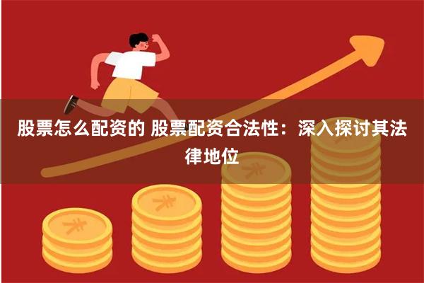 股票怎么配资的 股票配资合法性：深入探讨其法律地位