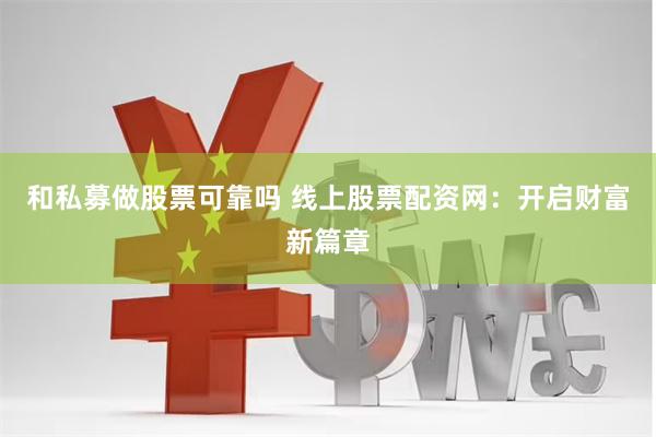 和私募做股票可靠吗 线上股票配资网：开启财富新篇章