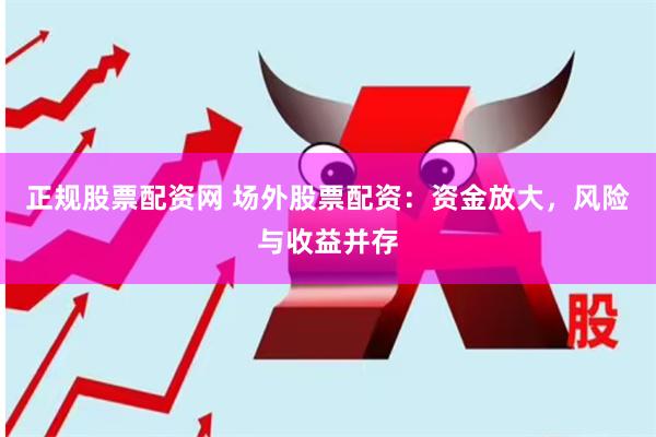 正规股票配资网 场外股票配资：资金放大，风险与收益并存