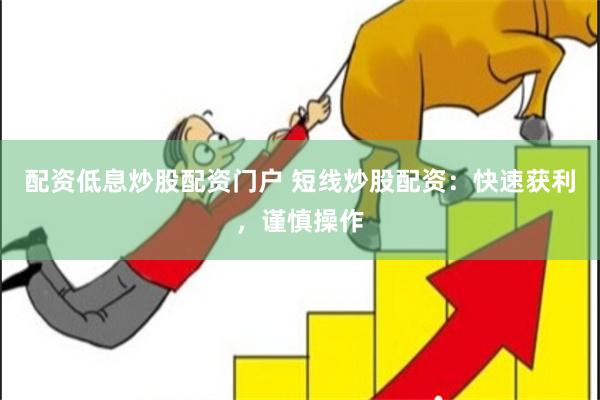 配资低息炒股配资门户 短线炒股配资：快速获利，谨慎操作