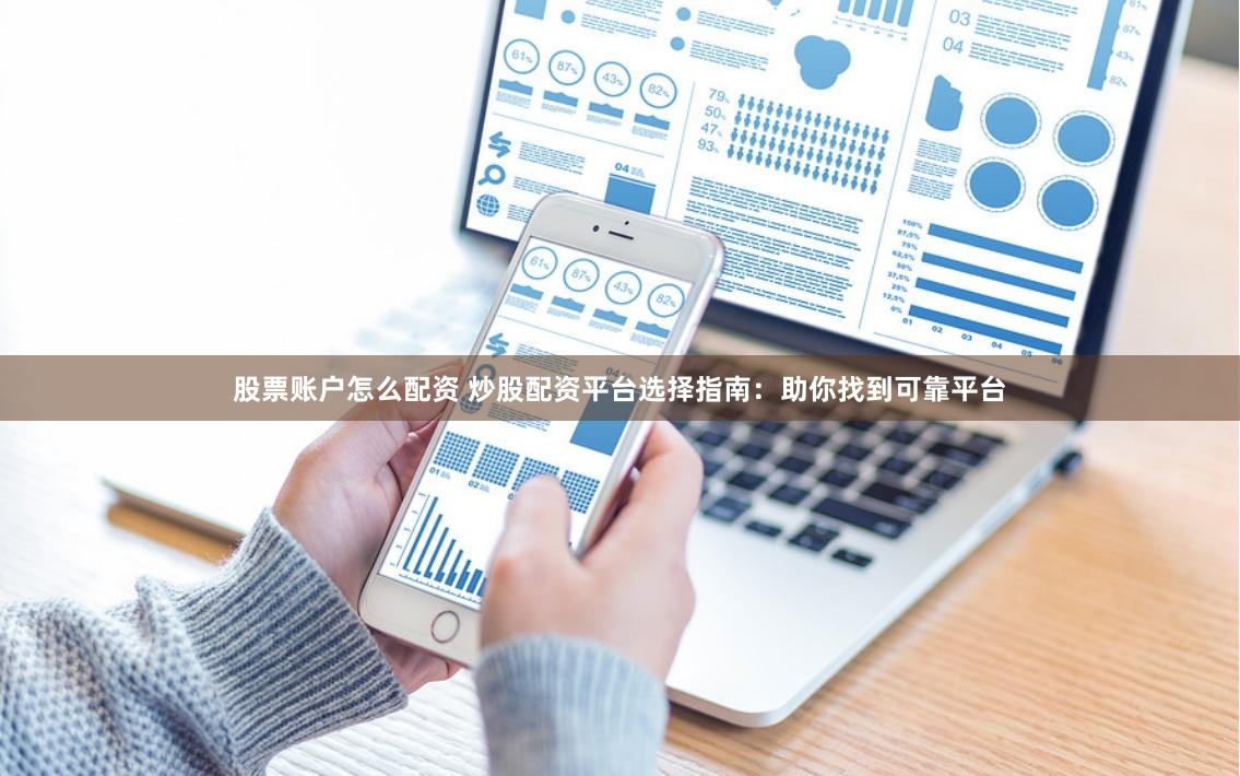 股票账户怎么配资 炒股配资平台选择指南：助你找到可靠平台