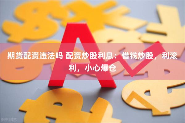 期货配资违法吗 配资炒股利息：借钱炒股，利滚利，小心爆仓