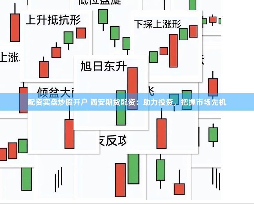 配资实盘炒股开户 西安期货配资：助力投资，把握市场先机