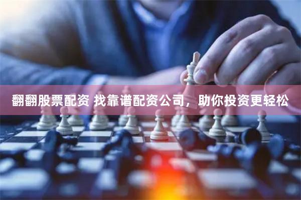 翻翻股票配资 找靠谱配资公司，助你投资更轻松