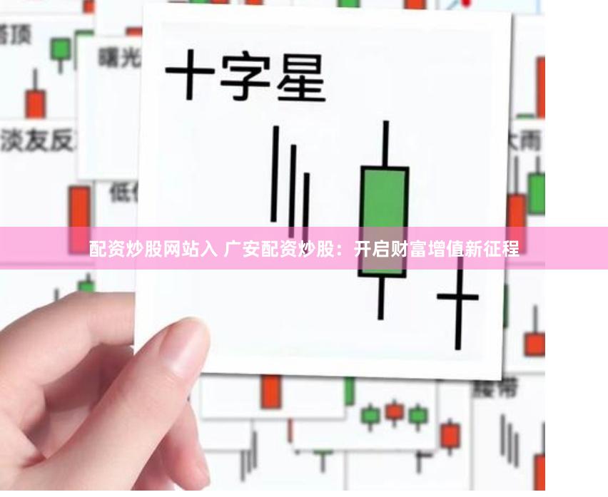 配资炒股网站入 广安配资炒股：开启财富增值新征程