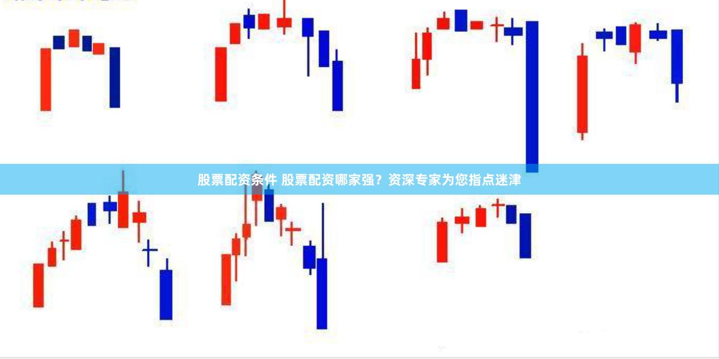 股票配资条件 股票配资哪家强？资深专家为您指点迷津