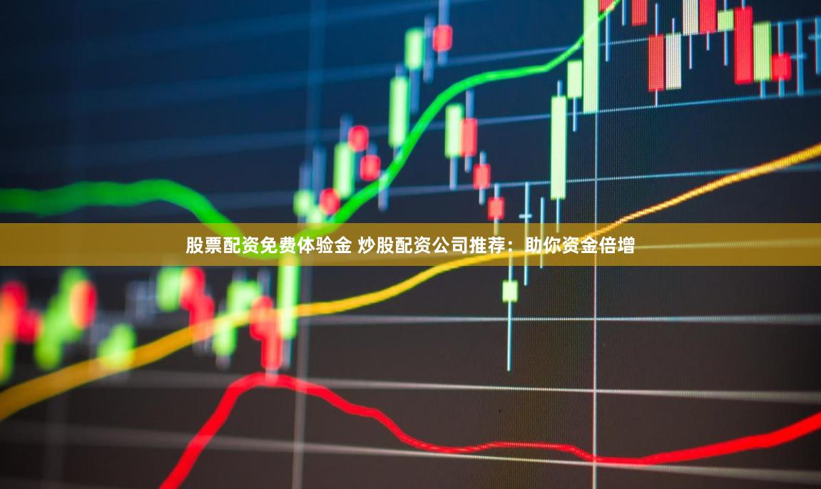 股票配资免费体验金 炒股配资公司推荐：助你资金倍增