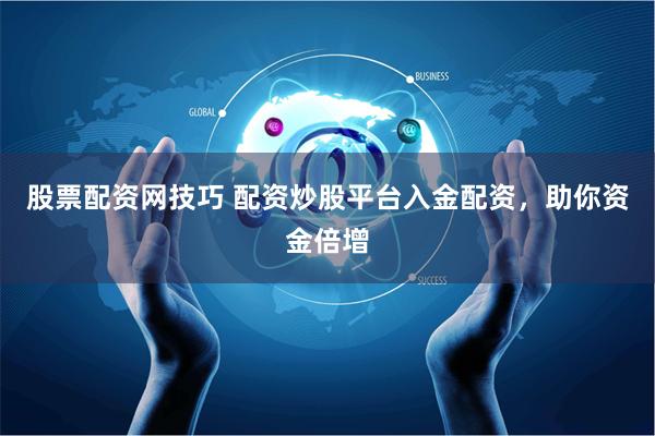 股票配资网技巧 配资炒股平台入金配资，助你资金倍增