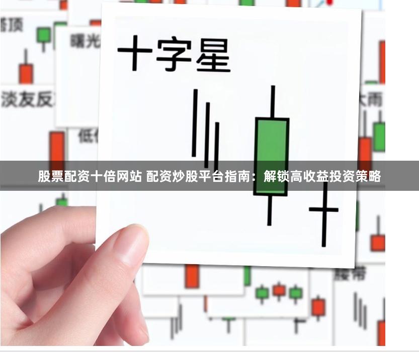 股票配资十倍网站 配资炒股平台指南：解锁高收益投资策略