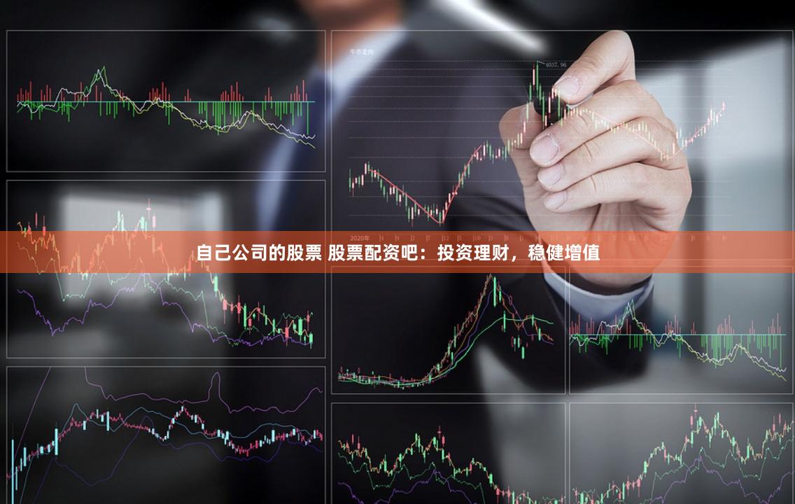 自己公司的股票 股票配资吧：投资理财，稳健增值