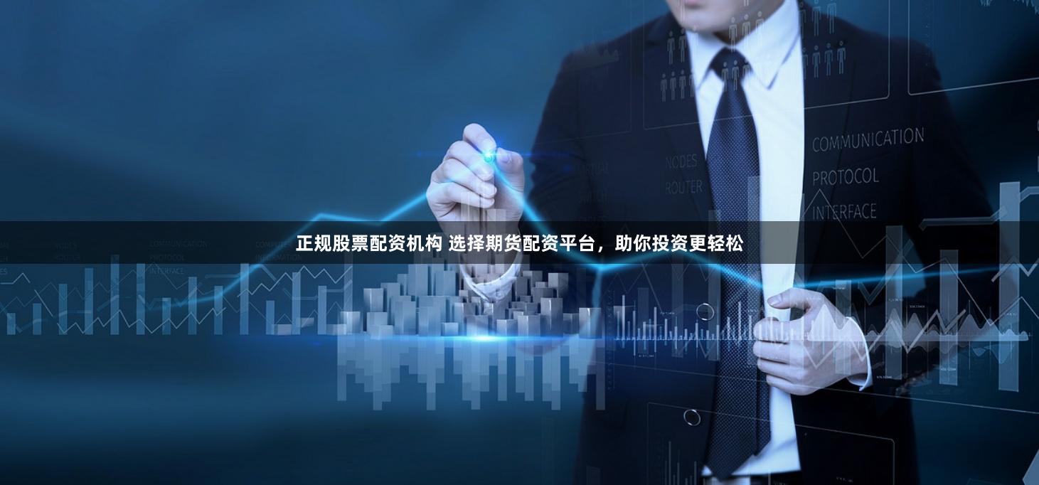 正规股票配资机构 选择期货配资平台，助你投资更轻松