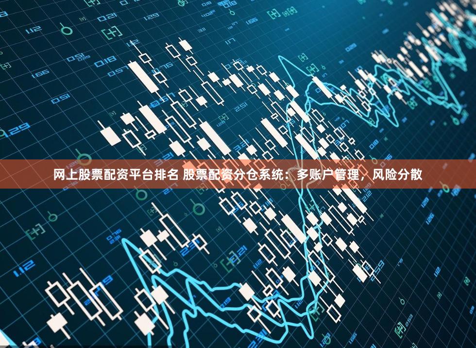 网上股票配资平台排名 股票配资分仓系统：多账户管理，风险分散