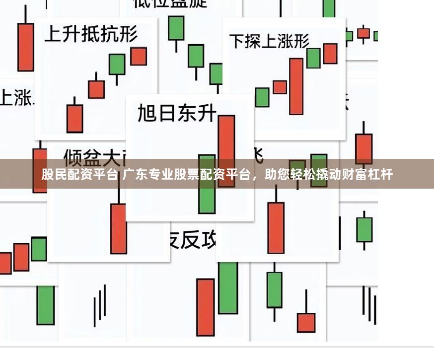 股民配资平台 广东专业股票配资平台，助您轻松撬动财富杠杆