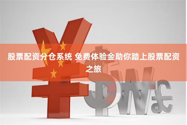 股票配资分仓系统 免费体验金助你踏上股票配资之旅