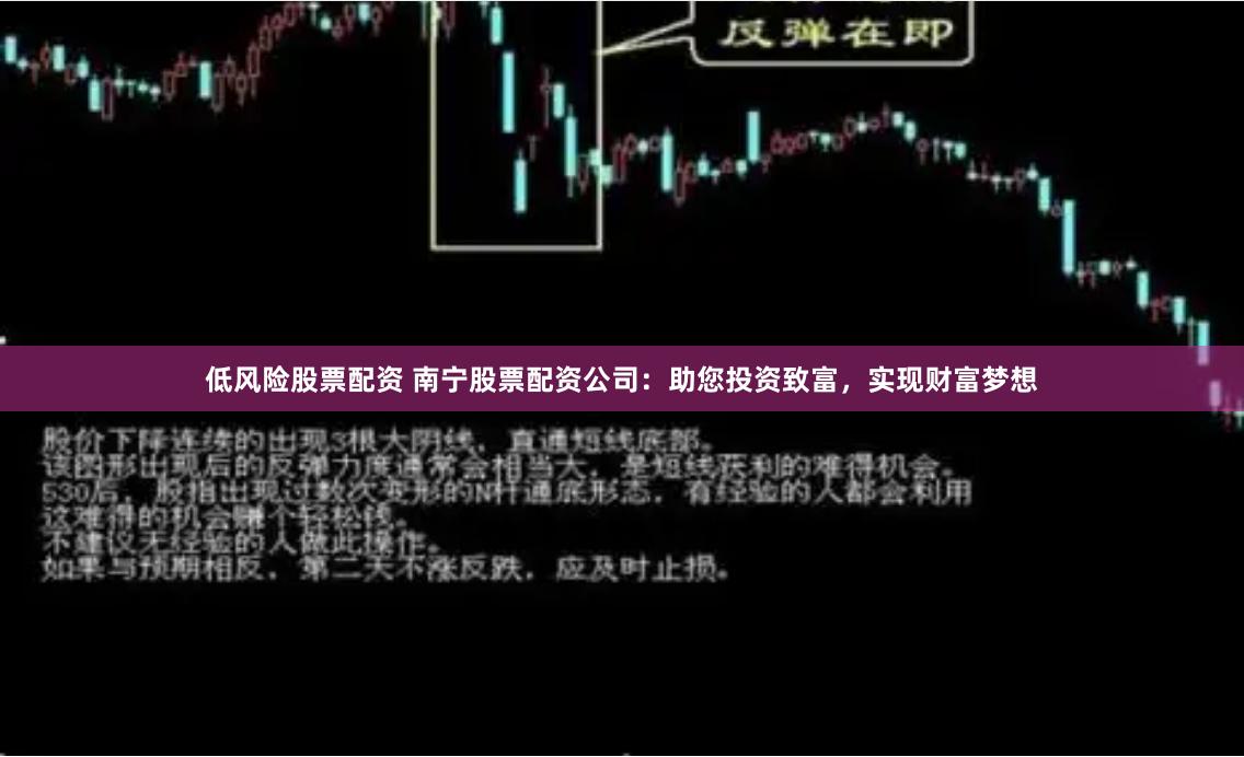 低风险股票配资 南宁股票配资公司：助您投资致富，实现财富梦想