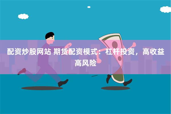 配资炒股网站 期货配资模式：杠杆投资，高收益高风险