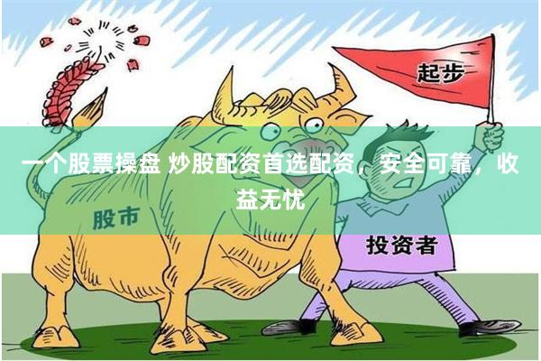一个股票操盘 炒股配资首选配资，安全可靠，收益无忧