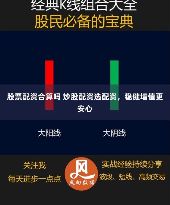 股票配资合算吗 炒股配资选配资，稳健增值更安心