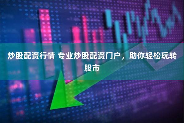 炒股配资行情 专业炒股配资门户，助你轻松玩转股市