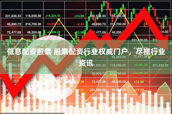 低息配资股票 股票配资行业权威门户，尽揽行业资讯