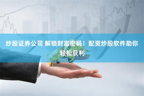炒股证券公司 解锁财富密码！配资炒股软件助你轻松获利