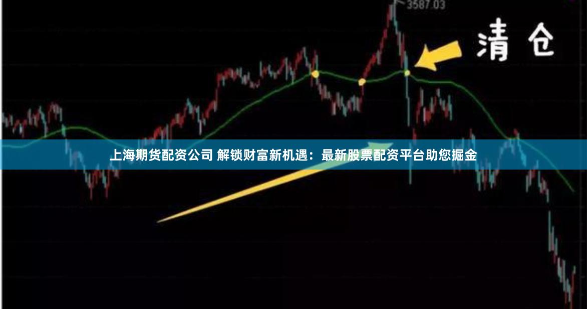 上海期货配资公司 解锁财富新机遇：最新股票配资平台助您掘金