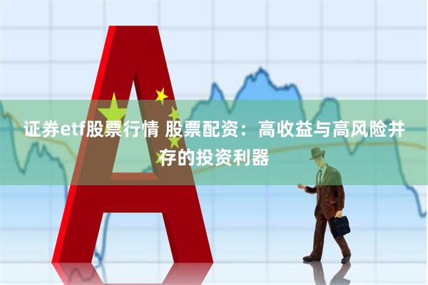 证券etf股票行情 股票配资：高收益与高风险并存的投资利器