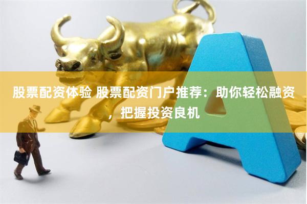 股票配资体验 股票配资门户推荐：助你轻松融资，把握投资良机