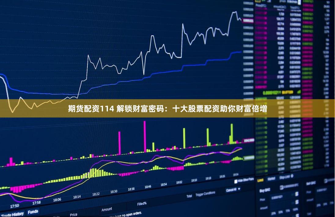 期货配资114 解锁财富密码：十大股票配资助你财富倍增