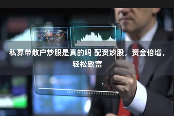 私募带散户炒股是真的吗 配资炒股，资金倍增，轻松致富