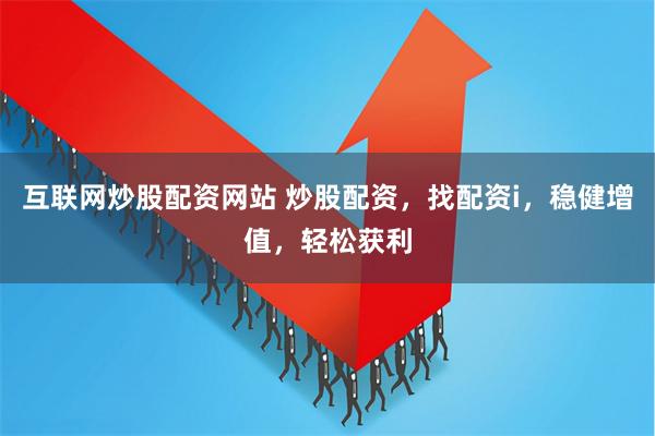 互联网炒股配资网站 炒股配资，找配资i，稳健增值，轻松获利