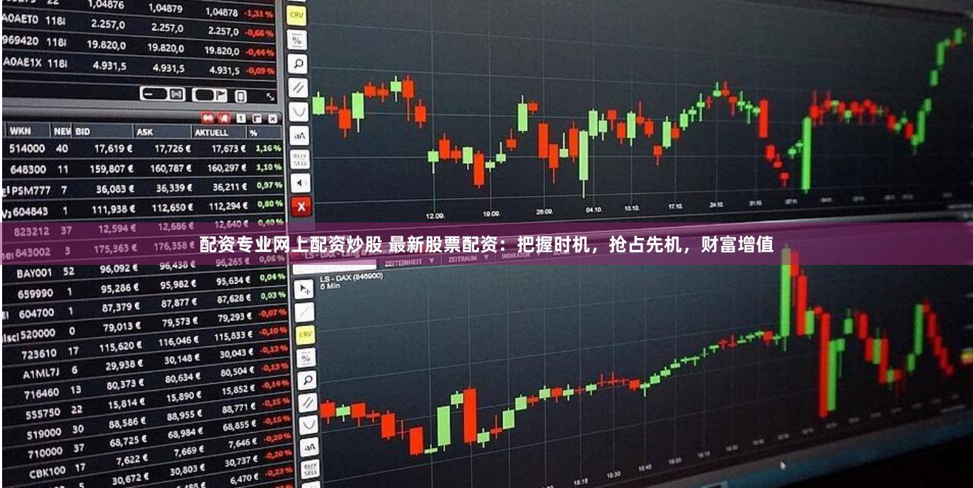 配资专业网上配资炒股 最新股票配资：把握时机，抢占先机，财富增值