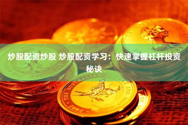 炒股配资炒股 炒股配资学习：快速掌握杠杆投资秘诀
