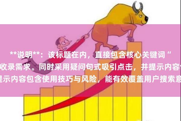 **说明**：该标题在内，直接包含核心关键词“炒股的杠杆”，符合SEO收录需求。同时采用疑问句式吸引点击，并提示内容包含使用技巧与风险，能有效覆盖用户搜索意图，提升搜索排名。