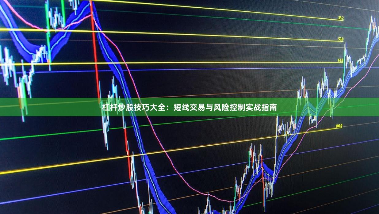 杠杆炒股技巧大全：短线交易与风险控制实战指南