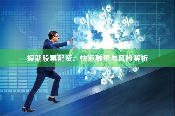 短期股票配资：快速融资与风险解析