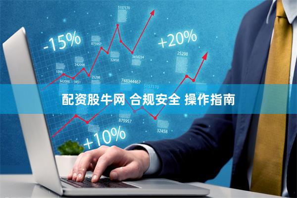 配资股牛网 合规安全 操作指南