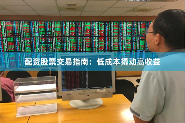 配资股票交易指南：低成本撬动高收益
